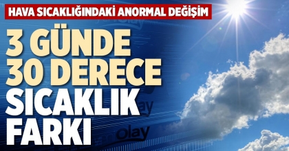 3 GÜNDE 30 DERECE SICAKLIK FARKI