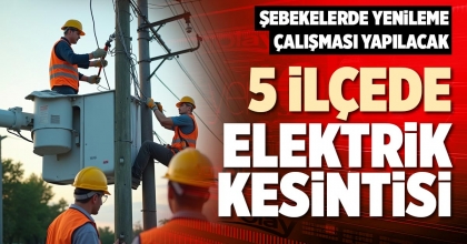 5 İLÇEDE ELEKTRİK KESİNTİSİ