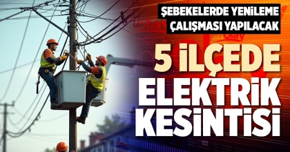 5 İLÇEDE ELEKTRİK KESİNTİSİ
