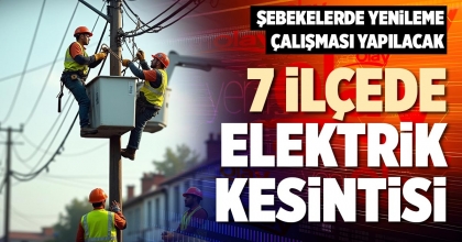 7 İLÇEDE ELEKTRİK KESİNTİSİ