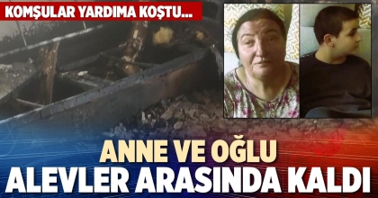 ANNE VE OĞLU ALEVLER ARASINDA KALDI