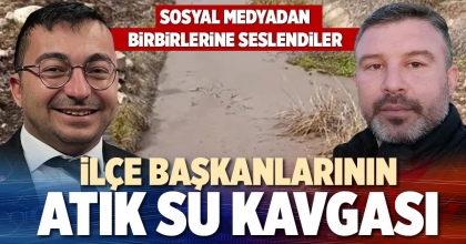 İLÇE BAŞKANLARININ ATIK SU KAVGASI