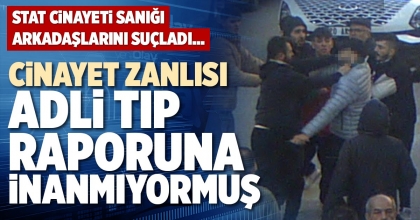 CİNAYET ZANLISI ADLİ TIP RAPORUNA İNANMIYORMUŞ