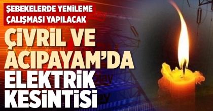 ÇİVRİL VE ACIPAYAM’DA ELEKTRİK KESİNTİSİ