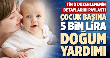 ÇOCUK BAŞINA 5 BİN LİRA DOĞUM YARDIMI