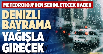 DENİZLİ BAYRAMA YAĞIŞLA GİRECEK