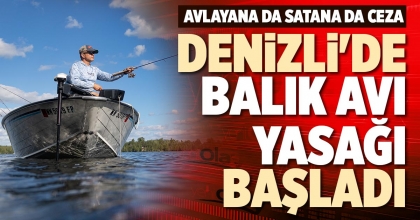 DENİZLİ'DE BALIK AVI YASAĞI BAŞLADI