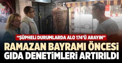RAMAZAN BAYRAMI ÖNCESİ GIDA DENETİMLERİ ARTIRILDI