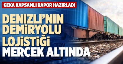 DENİZLİ’NİN DEMİRYOLU LOJİSTİĞİ MERCEK ALTINDA