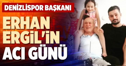 DENİZLİSPOR BAŞKANI ERHAN ERGİL'İN ACI GÜNÜ