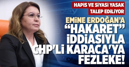 EMİNE ERDOĞAN’A “HAKARET” İDDİASIYLA CHP'Lİ KARACA'YA FEZLEKE!