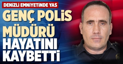GENÇ POLİS MÜDÜRÜ HAYATINI KAYBETTİ