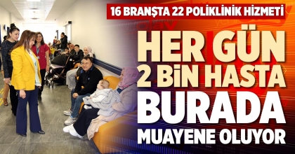 HER GÜN 2 BİN HASTA BURADA MUAYENE OLUYOR