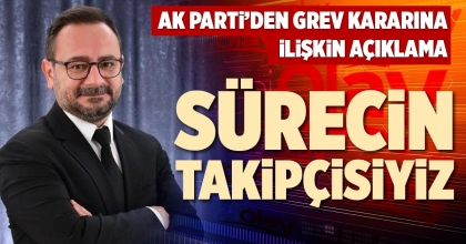 AK PARTİ’DEN GREV KARARINA İLİŞKİN AÇIKLAMA SÜRECİN TAKİPÇİSİYİZ