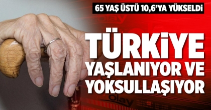 TÜRKİYE YAŞLANIYOR VE YOKSULLAŞIYOR