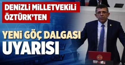DENİZLİ MİLLETVEKİLİ ÖZTÜRK’TEN YENİ GÖÇ DALGASI UYARISI
