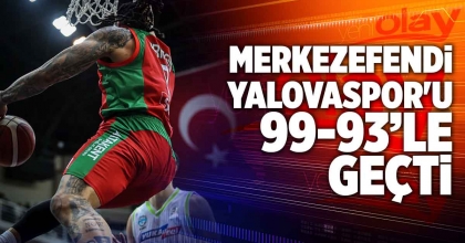 MERKEZEFENDİ BASKET YALOVASPOR'U 99-93 MAĞLUP ETTİ