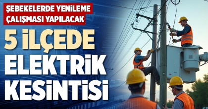 5 İLÇEDE ELEKTRİK KESİNTİSİ