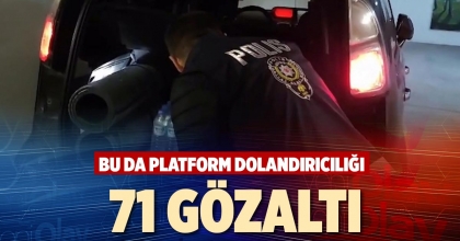 BU DA PLATFORM DOLANDIRICILIĞI: 71 GÖZALTI