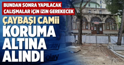 ÇAYBAŞI CAMİİ KORUMA ALTINA ALINDI