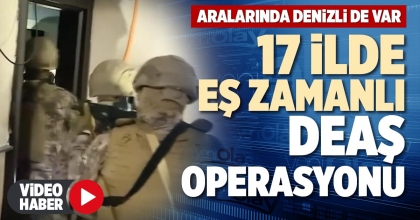 17 İLDE EŞ ZAMANLI DEAŞ OPERASYONU