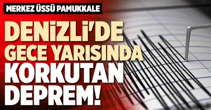 DENİZLİ'DE GECE YARISINDA KORKUTAN DEPREM!