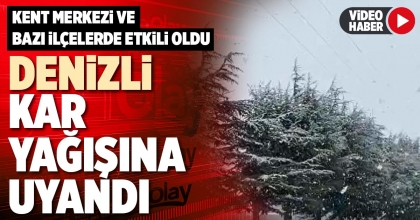 DENİZLİ KAR YAĞIŞINA UYANDI