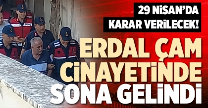 ERDAL ÇAM CİNAYETİNDE SONA GELİNDİ