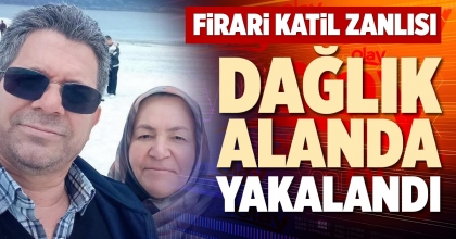 FİRARİ KATİL ZANLISI DAĞLIK ALANDA YAKALANDI