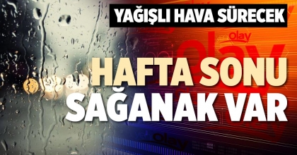 HAFTA SONU SAĞANAK VAR