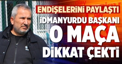 İDMANYURDU BAŞKANI O MAÇA DİKKAT ÇEKTİ