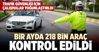 BİR AYDA 218 BİN ARAÇ KONTROL EDİLDİ
