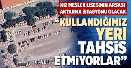 “KULLANDIĞIMIZ YERİ TAHSİS ETMİYORLAR”