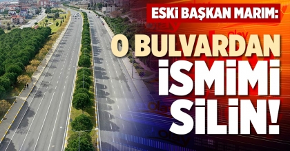 ESKİ BAŞKAN MARIM: O BULVARDAN İSMİMİ SİLİN!