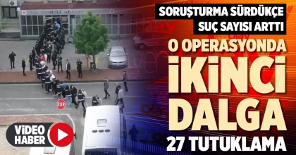 O OPERASYONDA İKİNCİ DALGA 27 TUTUKLAMA