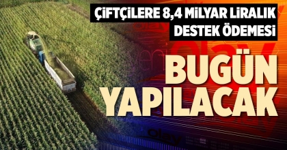 ÇİFTÇİLERE 8,4 MİLYAR LİRALIK DESTEK ÖDEMESİ BUGÜN YAPILACAK