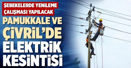 PAMUKKALE VE ÇİVRİL’DE ELEKTRİK KESİNTİSİ