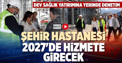  ŞEHİR HASTANESİ 2027'DE HİZMETE GİRECEK