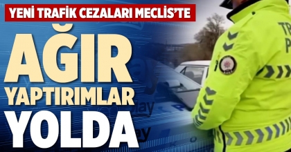 YENİ TRAFİK CEZALARI MECLİS’TE