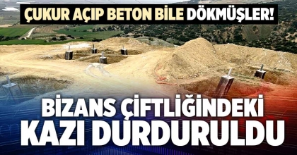 BİZANS ÇİFTLİĞİNDEKİ KAZI DURDURULDU