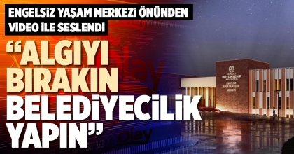 “ALGIYI BIRAKIN BELEDİYECİLİK YAPIN”
