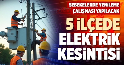 5 İLÇEDE ELEKTRİK KESİNTİSİ