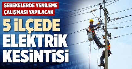5 İLÇEDE ELEKTRİK KESİNTİSİ