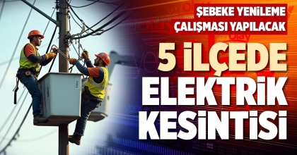 5 İLÇEDE ELEKTRİK KESİNTİSİ