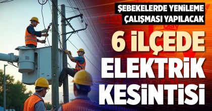 6 İLÇEDE ELEKTRİK KESİNTİSİ