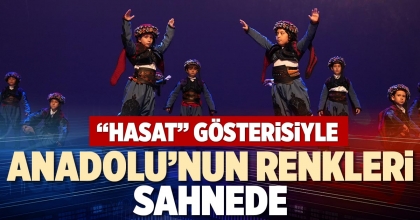 “HASAT” GÖSTERİSİYLE ANADOLU’NUN RENKLERİ SAHNEDE