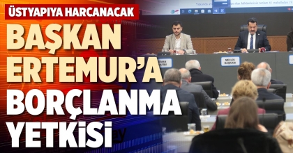 BAŞKAN ERTEMUR’A BORÇLANMA YETKİSİ