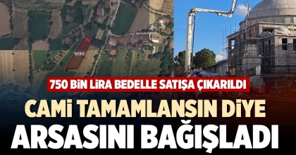 CAMİ TAMAMLANSIN DİYE ARSASINI BAĞIŞLADI