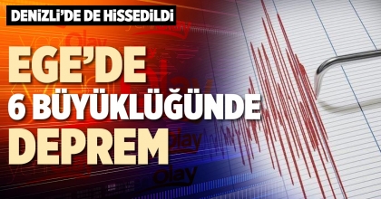 EGE’DE 6 BÜYÜKLÜĞÜNDE DEPREM