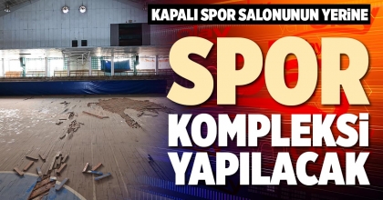 KAPALI SPOR SALONUNUN YERİNE SPOR KOMPLEKSİ YAPILACAK